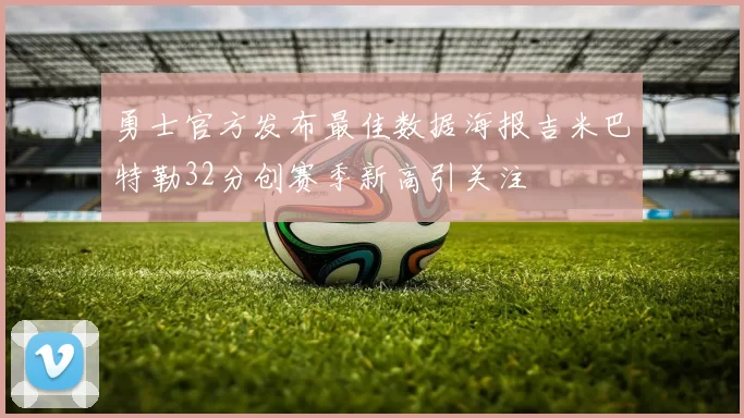 勇士官方发布最佳数据海报吉米巴特勒32分创赛季新高引关注
