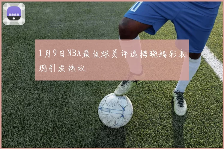 1月9日NBA最佳球员评选揭晓精彩表现引发热议