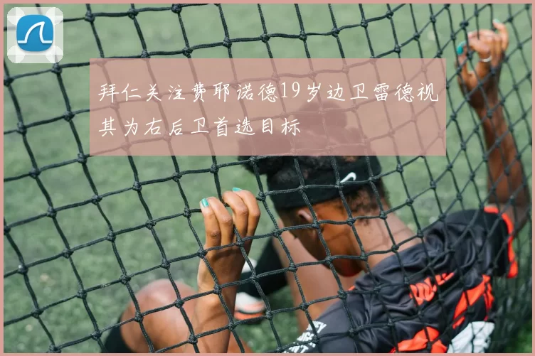 拜仁关注费耶诺德19岁边卫雷德视其为右后卫首选目标