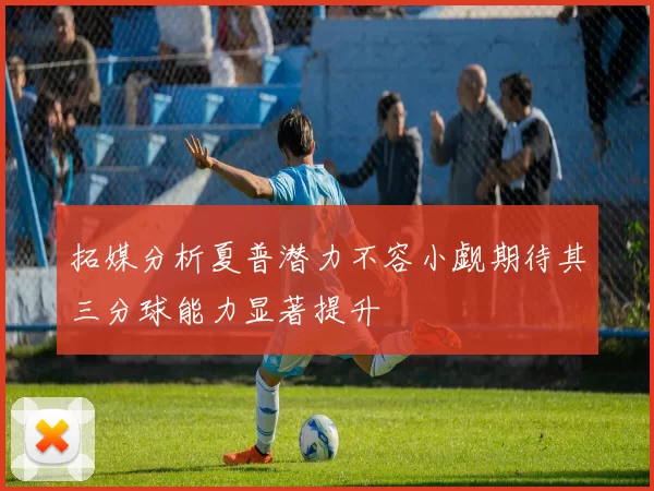 拓媒分析夏普潜力不容小觑期待其三分球能力显著提升