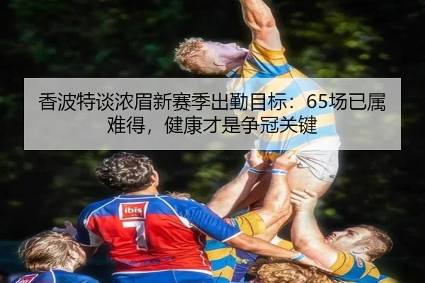香波特谈浓眉新赛季出勤目标：65场已属难得，健康才是争冠关键